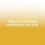 How the location enhanced my trip