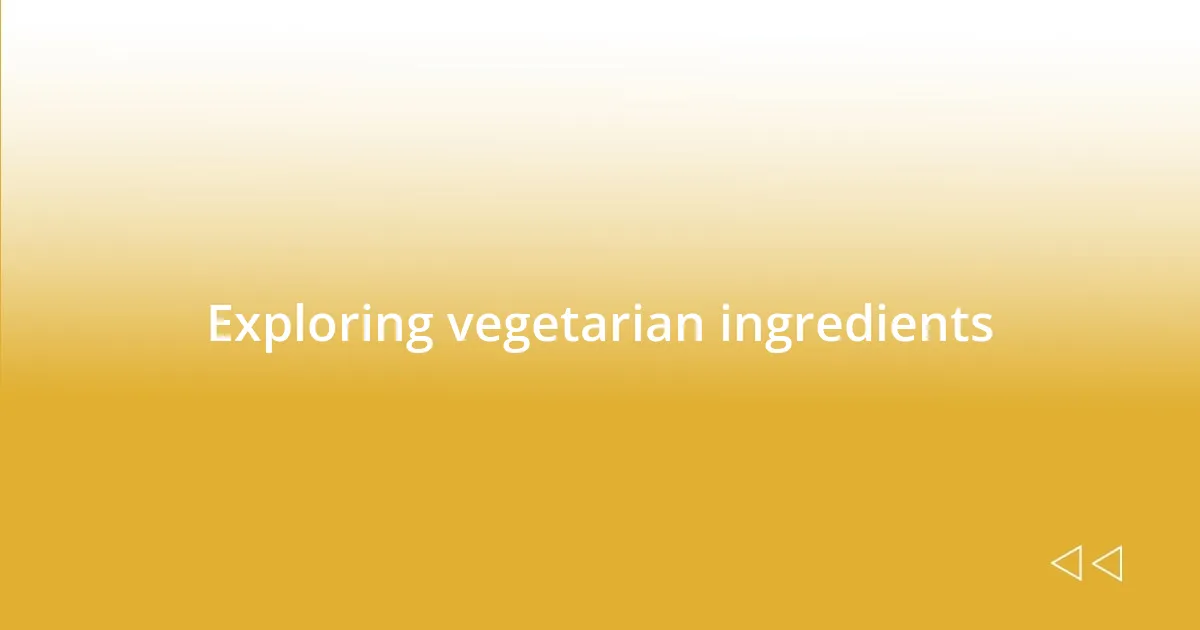 Exploring vegetarian ingredients