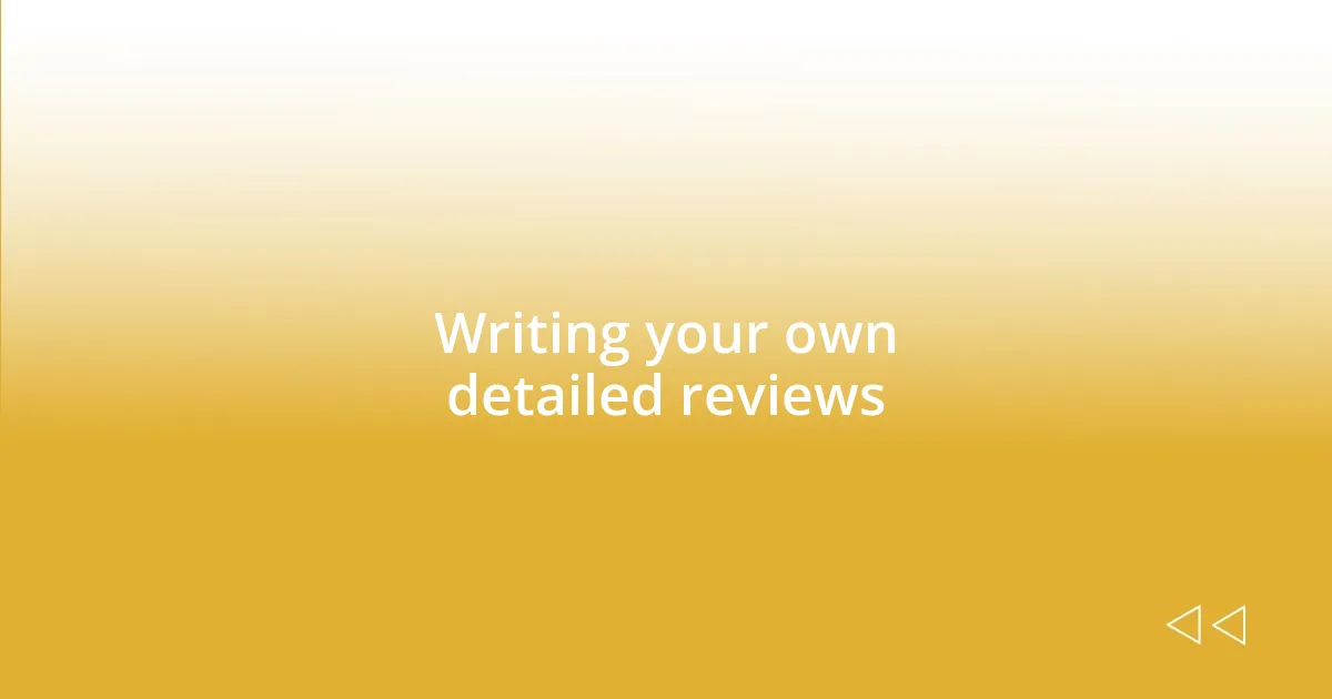 Writing your own detailed reviews