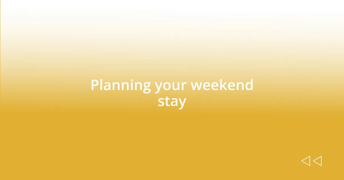 Planning your weekend stay