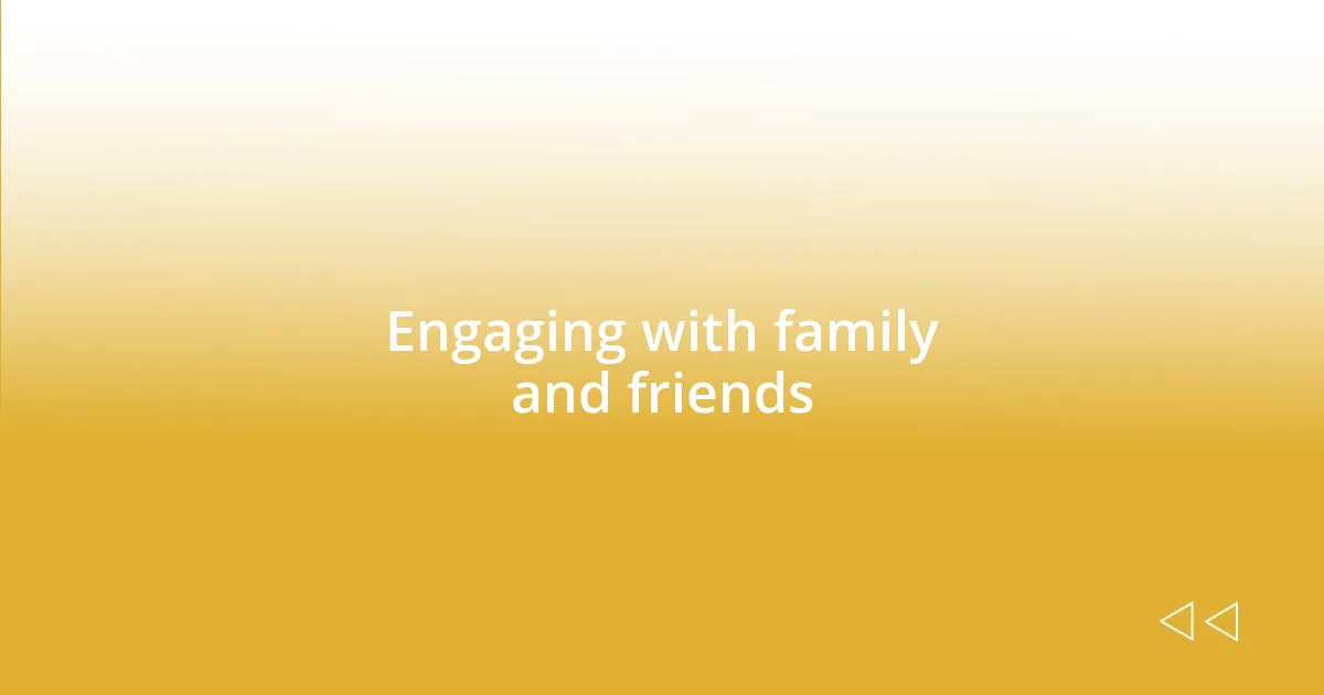 Engaging with family and friends