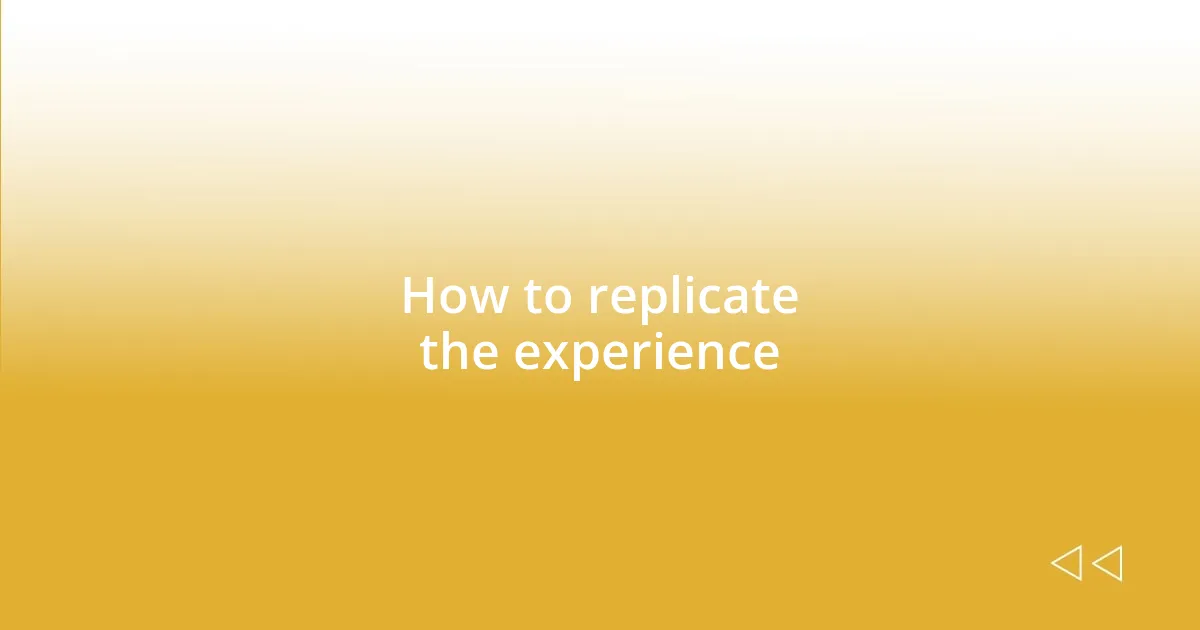 How to replicate the experience