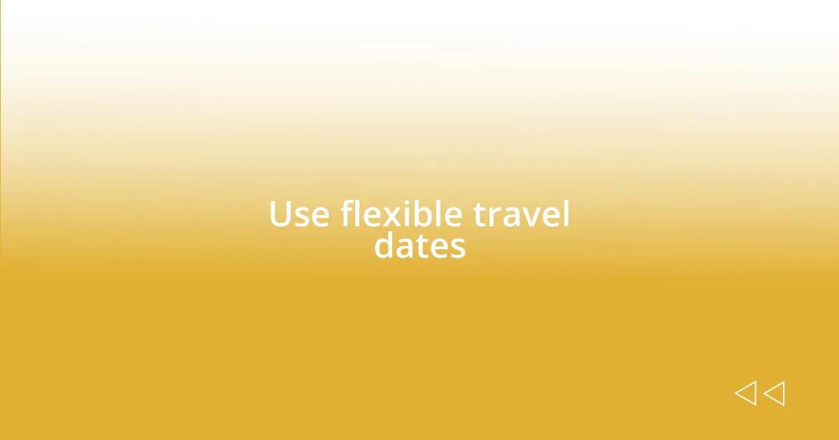 Use flexible travel dates