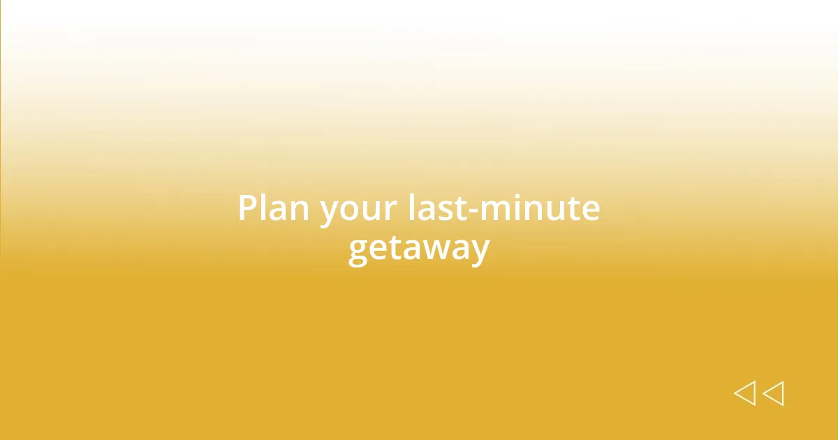 Plan your last-minute getaway