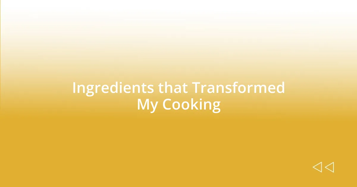 Ingredients that Transformed My Cooking