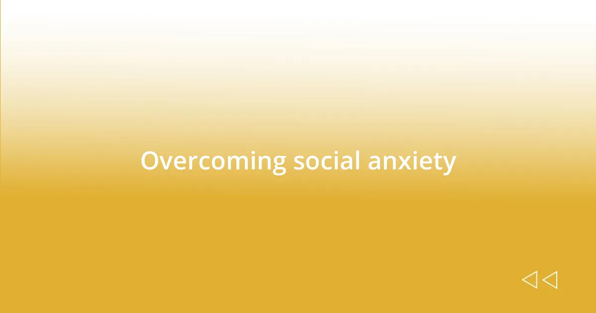 Overcoming social anxiety