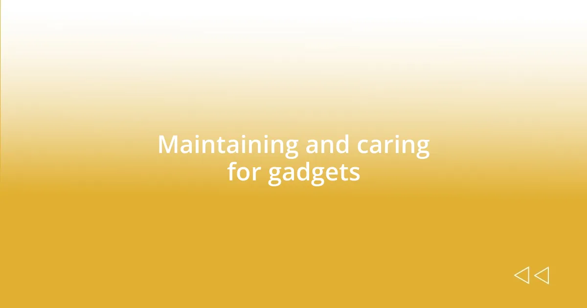 Maintaining and caring for gadgets